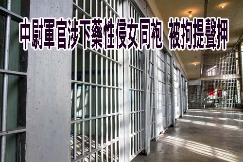 桃園陸軍某部隊中尉軍官涉下藥性侵女同袍 被拘提聲押