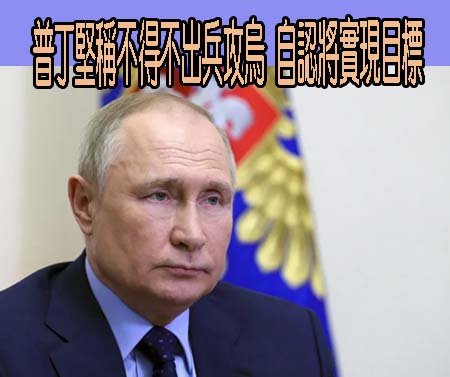 普丁堅稱不得不出兵攻烏 自認將實現目標