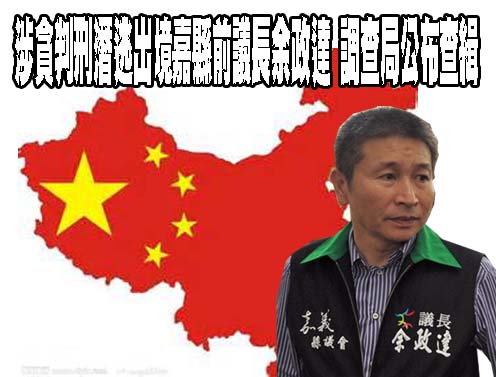 涉貪判刑潛逃出境嘉縣前議長余政達 調查局公布查緝
