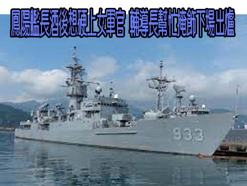 鳳陽艦長酒後想硬上女軍官 輔導長幫忙掩飾下場出爐