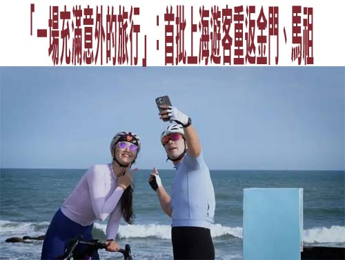 「一場充滿意外的旅行」：首批上海遊客重返金門、馬祖
