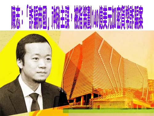 陳志：「詐騙帝國」神秘主謀，被指策劃140億美元加密貨幣詐騙案