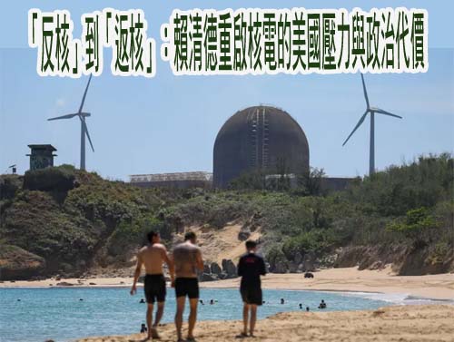 「反核」到「返核」：賴清德重啟核電的美國壓力與政治代價