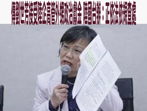 傳劉世芳接受陸企高管外甥政治獻金 陸國台辦：正依法依規查處