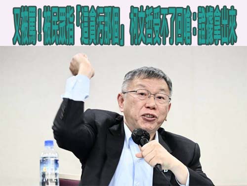 又被罵！被民眾指「這貪污那個」 柯文哲受不了回嗆：證據拿出來