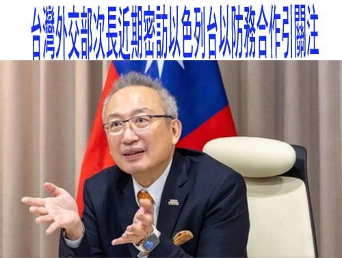   台灣外交部次長近期密訪以色列台以防務合作引關注