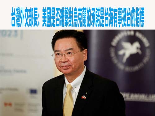 台灣外交部長: 美國是否維繫對烏克蘭的承諾是台海有事挺台的指標