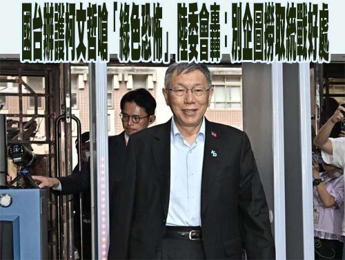 國台辦護柯文哲嗆「綠色恐怖」 陸委會轟：別企圖撈取統戰好處