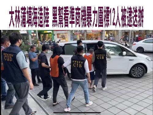 大林蒲填海造陸 黑幫看準商機暴力圍標12人被逮送辦