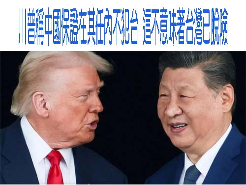 川習會未提台灣，川普甚至稱中保證在任內不犯台，但這都不意味著台灣已脫險