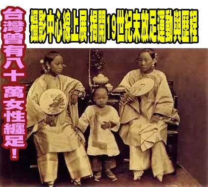 台灣曾有80萬女性纏足！攝影中心線上展 揭開19世紀末放足運動與歷程