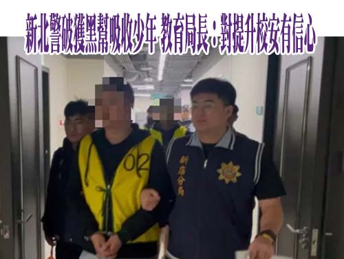 新北警破獲黑幫吸收少年 教育局長：對提升校安有信心