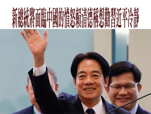 台灣新總統將面臨中國的憤怒賴清德稱想勸習近平冷靜