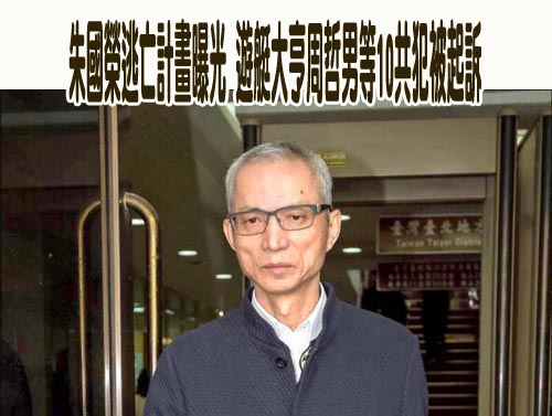 朱國榮逃亡計畫曝光 遊艇大亨周哲男等10共犯被起訴