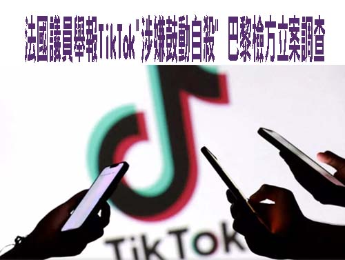 法國議員舉報TikTok”涉嫌鼓動自殺” 巴黎檢方立案調查