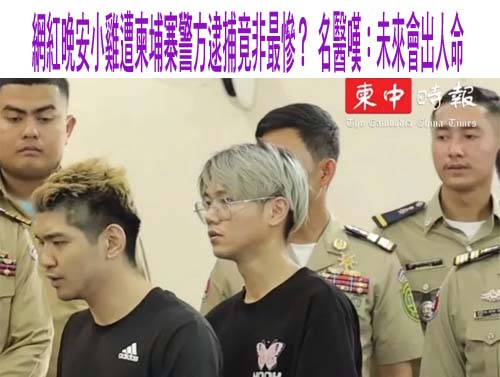 晚安小雞恐在柬埔寨入監服刑 上銬下跪道歉稱影片造假