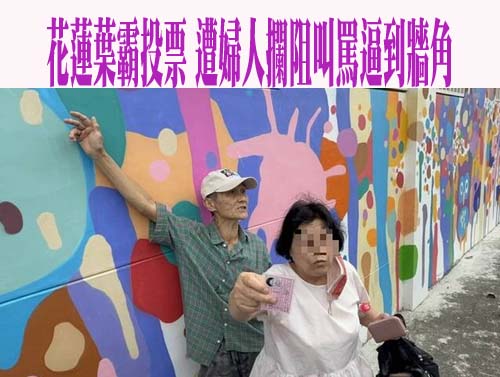 花蓮「葉霸」投票遭婦人怒吼「我兒子被教你教壞」 警立即介入