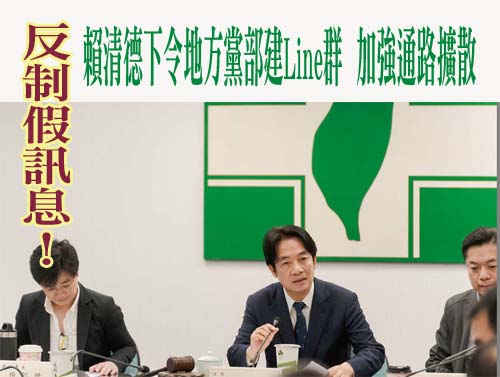 反制假訊息！賴清德下令地方黨部建Line群、加強通路擴散