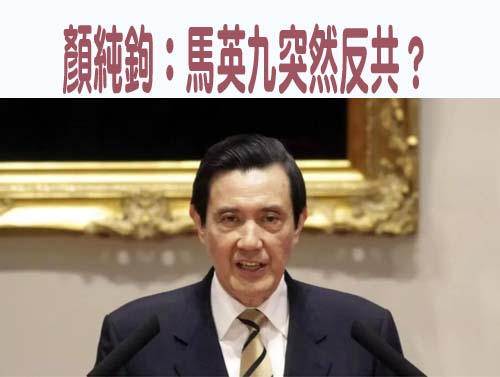 顏純鉤：馬英九突然反共？