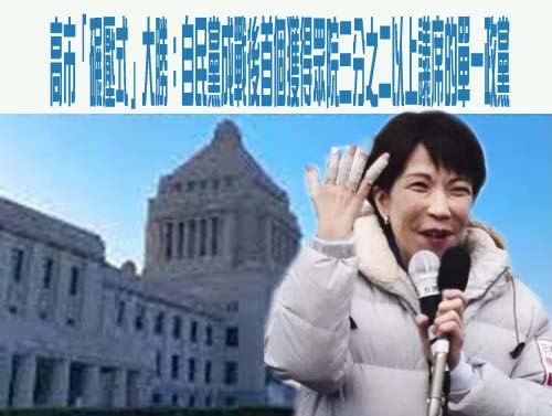  高市「碾壓式」大勝：自民黨成戰後首個獲得眾院三分之二以上議席的單一政黨